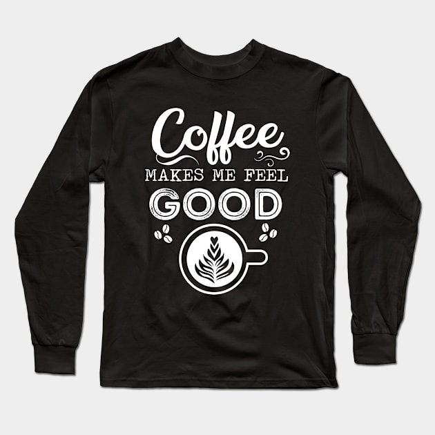 Coffee Makes Me Feel Good - Morning Routine Positive Energy Quote for Coffee Lovers Gift Long Sleeve T-Shirt by KAVA-X